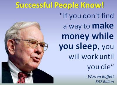 If you don't find a way to make money while you sleep, you will work until you die- Warren Buffett - Berkshire Hathaway